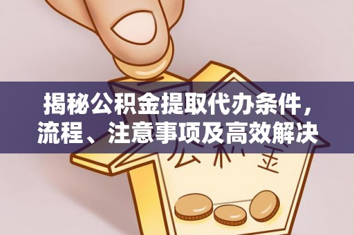 茂县揭秘公积金提取代办条件，流程、注意事项及高效解决方案