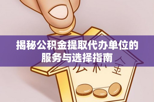 茂县揭秘公积金提取代办单位的服务与选择指南
