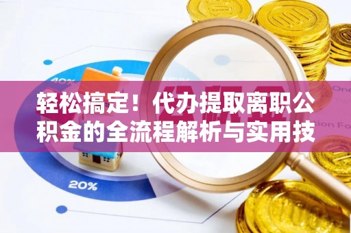 茂县轻松搞定！代办提取离职公积金的全流程解析与实用技巧