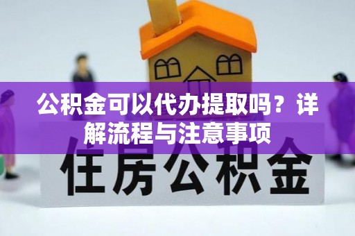 茂县公积金可以代办提取吗？详解流程与注意事项