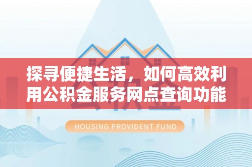 茂县探寻便捷生活，如何高效利用公积金服务网点查询功能