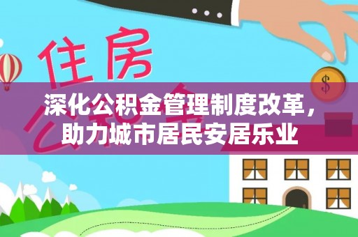 茂县深化公积金管理制度改革，助力城市居民安居乐业
