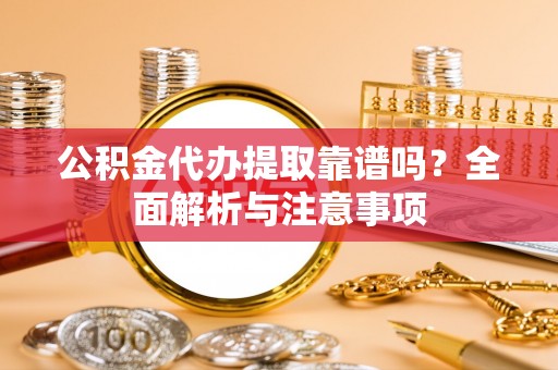 茂县公积金代办提取靠谱吗？全面解析与注意事项