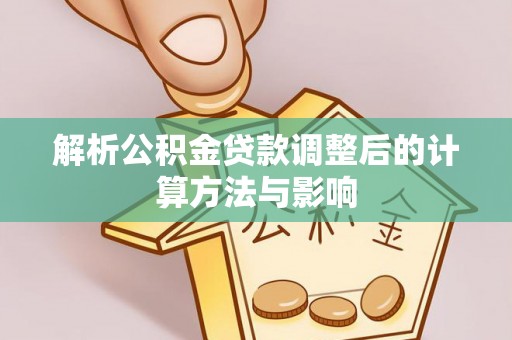 茂县解析公积金贷款调整后的计算方法与影响