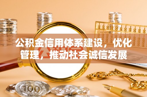 茂县公积金信用体系建设，优化管理，推动社会诚信发展
