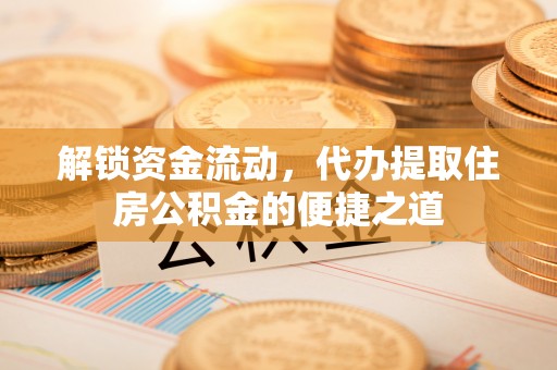 茂县解锁资金流动，代办提取住房公积金的便捷之道