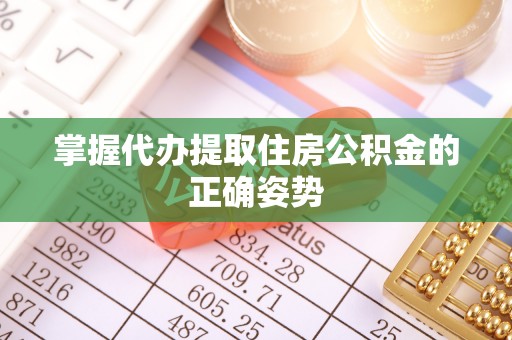 茂县掌握代办提取住房公积金的正确姿势
