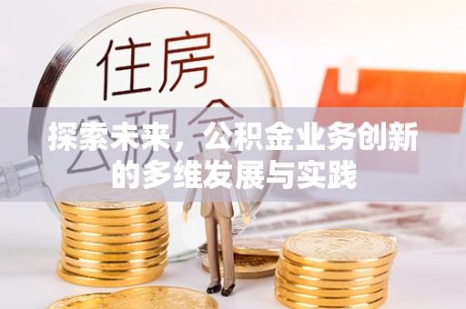 茂县探索未来，公积金业务创新的多维发展与实践