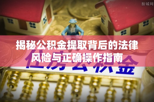 茂县揭秘公积金提取背后的法律风险与正确操作指南