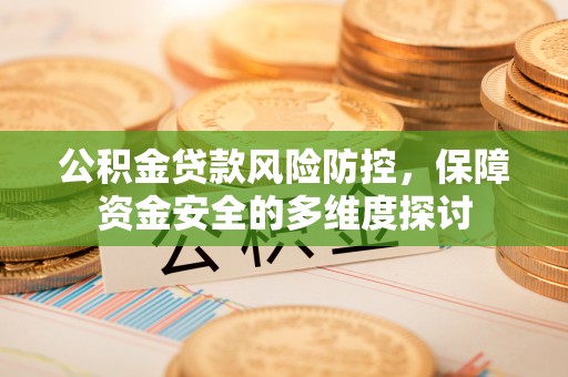 茂县公积金贷款风险防控，保障资金安全的多维度探讨