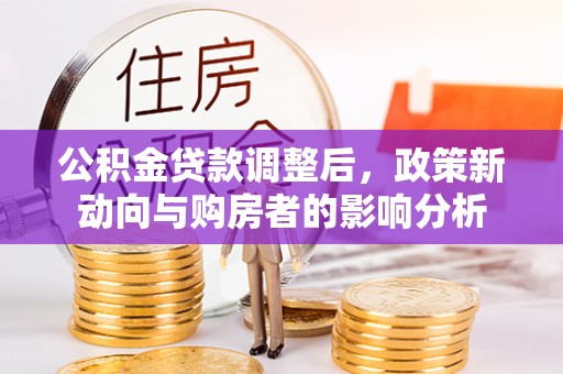 茂县公积金贷款调整后，政策新动向与购房者的影响分析