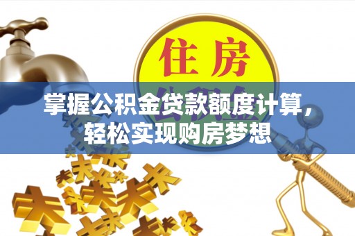 茂县掌握公积金贷款额度计算，轻松实现购房梦想