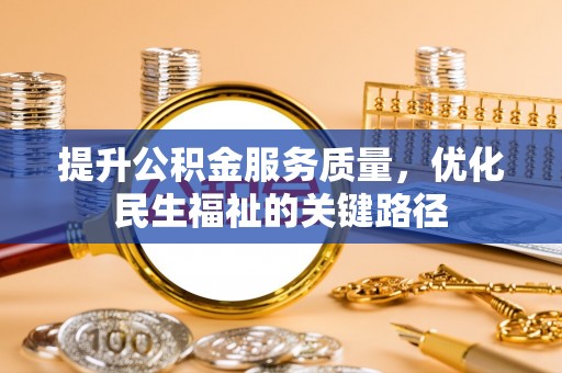 茂县提升公积金服务质量，优化民生福祉的关键路径