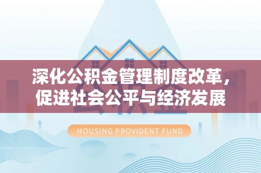 茂县深化公积金管理制度改革，促进社会公平与经济发展