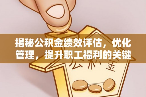 茂县揭秘公积金绩效评估，优化管理，提升职工福利的关键一步