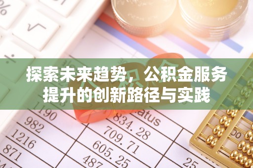 茂县探索未来趋势，公积金服务提升的创新路径与实践