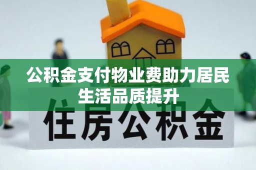 茂县公积金支付物业费助力居民生活品质提升
