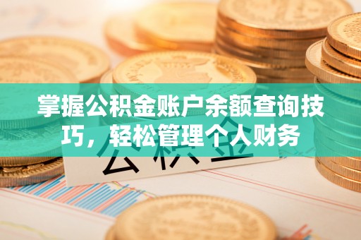 茂县掌握公积金账户余额查询技巧，轻松管理个人财务