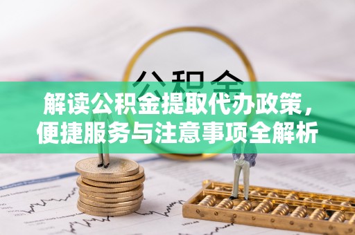 茂县解读公积金提取代办政策，便捷服务与注意事项全解析