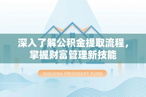 茂县深入了解公积金提取流程，掌握财富管理新技能