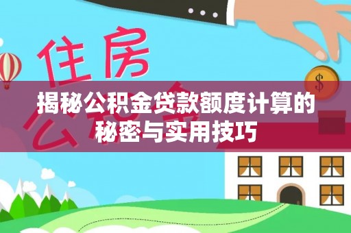 茂县揭秘公积金贷款额度计算的秘密与实用技巧