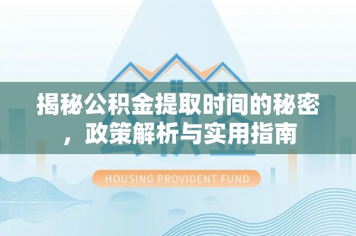 茂县揭秘公积金提取时间的秘密，政策解析与实用指南