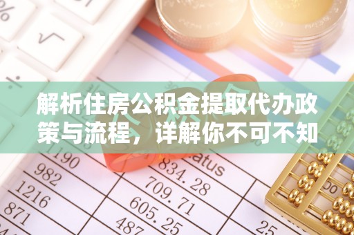 茂县解析住房公积金提取代办政策与流程，详解你不可不知的关键点