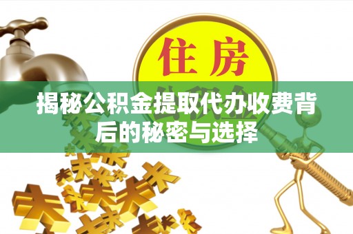 茂县揭秘公积金提取代办收费背后的秘密与选择