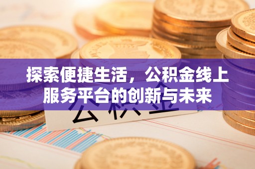 茂县探索便捷生活，公积金线上服务平台的创新与未来
