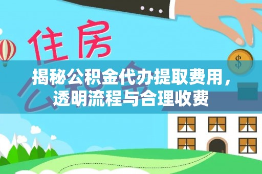 茂县揭秘公积金代办提取费用，透明流程与合理收费