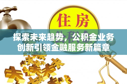 茂县探索未来趋势，公积金业务创新引领金融服务新篇章