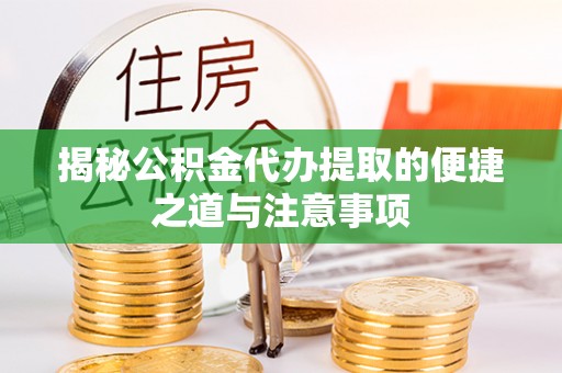 茂县揭秘公积金代办提取的便捷之道与注意事项