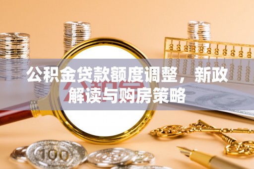 茂县公积金贷款额度调整，新政解读与购房策略