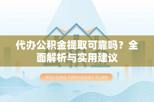 茂县代办公积金提取可靠吗？全面解析与实用建议