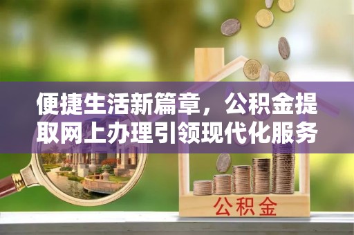 茂县便捷生活新篇章，公积金提取网上办理引领现代化服务