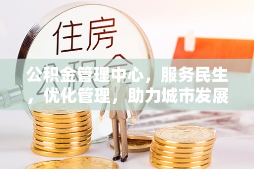 茂县公积金管理中心，服务民生，优化管理，助力城市发展