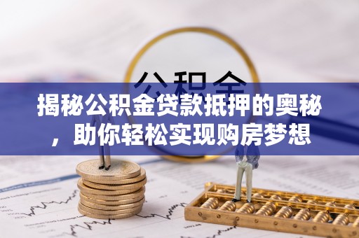 茂县揭秘公积金贷款抵押的奥秘，助你轻松实现购房梦想