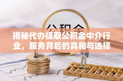 茂县揭秘代办提取公积金中介行业，服务背后的真相与选择指南