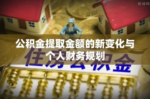 茂县公积金提取金额的新变化与个人财务规划