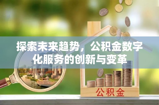 茂县探索未来趋势，公积金数字化服务的创新与变革
