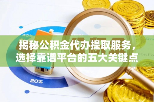 茂县揭秘公积金代办提取服务，选择靠谱平台的五大关键点