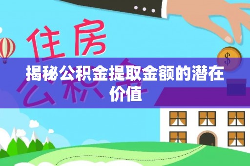 茂县揭秘公积金提取金额的潜在价值