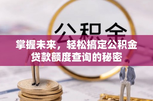 茂县掌握未来，轻松搞定公积金贷款额度查询的秘密
