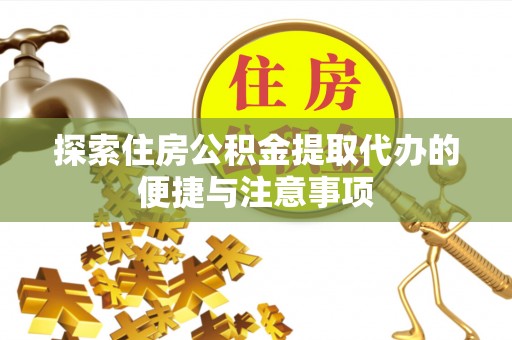 茂县探索住房公积金提取代办的便捷与注意事项