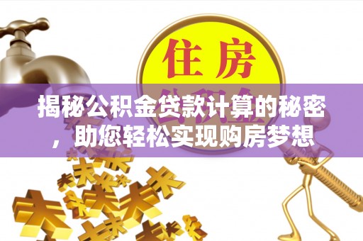 茂县揭秘公积金贷款计算的秘密，助您轻松实现购房梦想
