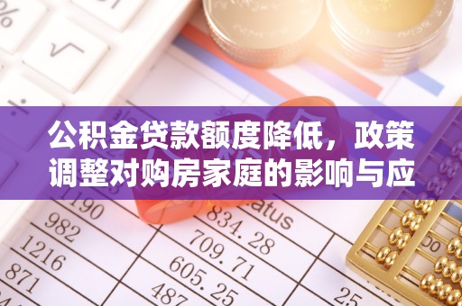 茂县公积金贷款额度降低，政策调整对购房家庭的影响与应对策略