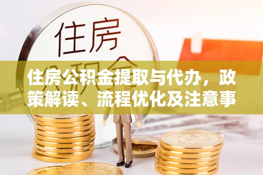 茂县住房公积金提取与代办，政策解读、流程优化及注意事项