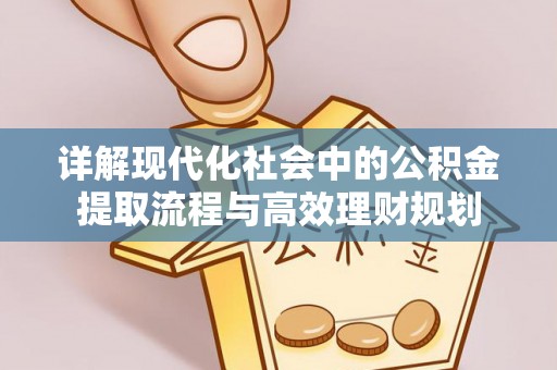 茂县详解现代化社会中的公积金提取流程与高效理财规划