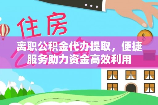茂县离职公积金代办提取，便捷服务助力资金高效利用