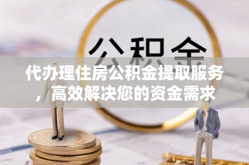 茂县代办理住房公积金提取服务，高效解决您的资金需求